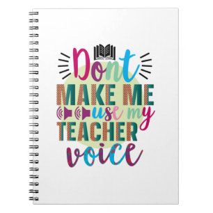 Teacher Do Not Make Me Use My Teacher Voice Notebook