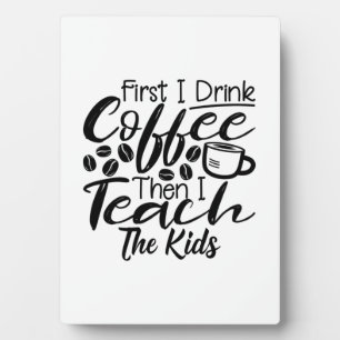Teacher Drink Coffee And Teach The Kids Plaque