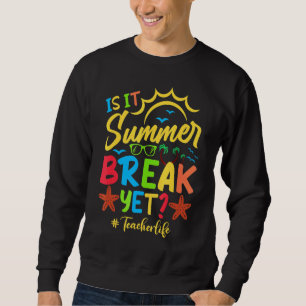 Teacher End Of Year Is It Summer Break Yet Teacher Sweatshirt