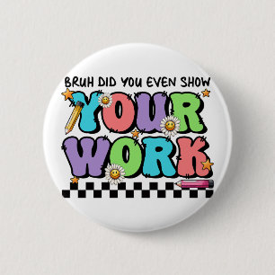 Teacher Gift Bruh Did You Even Show Your Work 6 Cm Round Badge