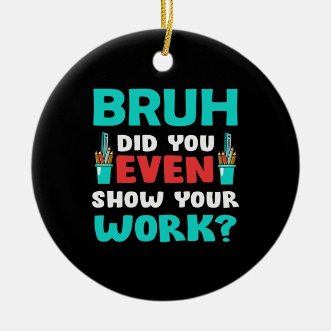 Teacher Gift Bruh Show Your Work Ceramic Ornament (Front)