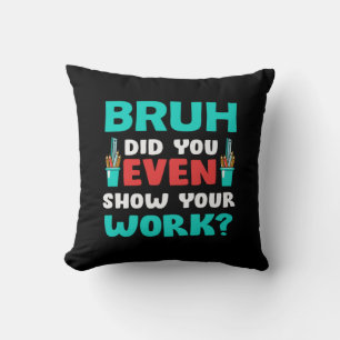 Teacher Gift Bruh Show Your Work Cushion