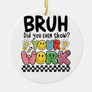 Teacher Gift Bruh Your Work Ceramic Ornament