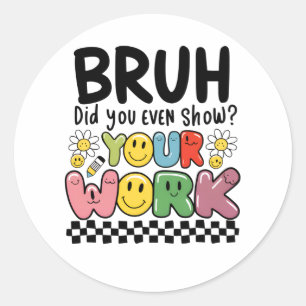 Teacher Gift Bruh Your Work Classic Round Sticker