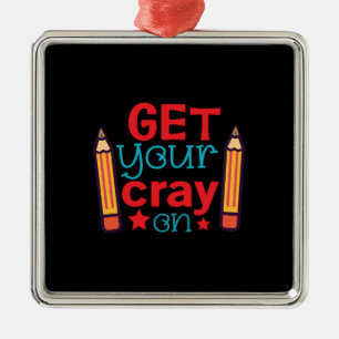 Teacher Gift   Get Your Cray On Metal Ornament