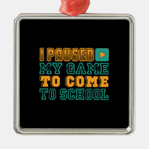 Teacher Gift I Paused My Game To Come To School Metal Ornament