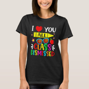 Teacher I Love You All Class Dismissed Last Day O T-Shirt