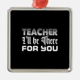 Teacher I Will Be There For You Metal Ornament