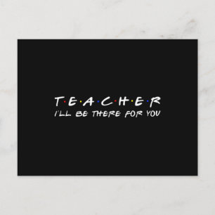 Teacher I'll Be There For You - Funny Teacher Postcard