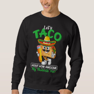 Teacher Let's Taco About How Awesome My Students A Sweatshirt