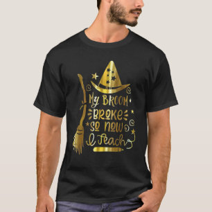 Teacher Life My Broom Broke So Now I Teach T-Shirt
