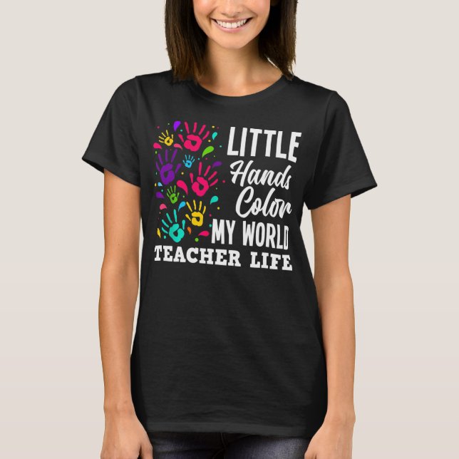 Teacher Life Teacher Little Hands Colour My World  T-Shirt (Front)