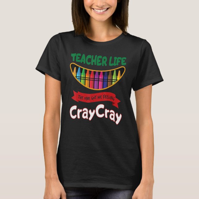 Teacher Life The One Got Me Feeling Cray Cray T-Shirt (Front)