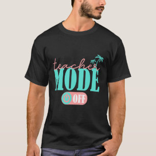 Teacher Mode Off Happy Last Day Of School Summer B T-Shirt