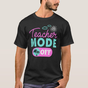 Teacher Mode Off Happy Last Day Of School Summer B T-Shirt