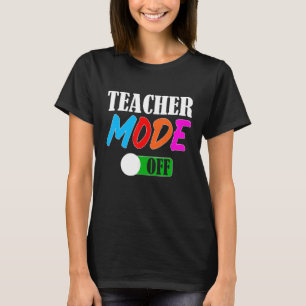 Teacher Mode Off Happy Last Day Of School Teacher T-Shirt