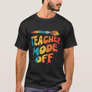 Teacher Mode Off Last Day Of School Art Teacher T-Shirt