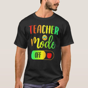 Teacher Mode Off Summer Vacation Last Day Of Schoo T-Shirt