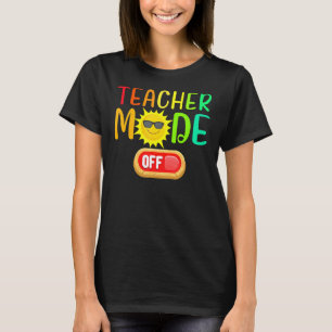 Teacher Mode Off Summer Vacation Last Day Of Schoo T-Shirt