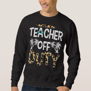 Teacher Off Duty Happy Last Day Of School Teacher Sweatshirt