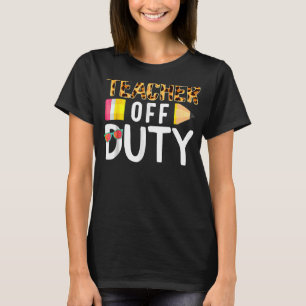 Teacher Off Duty Happy Last Day Of School Teacher T-Shirt