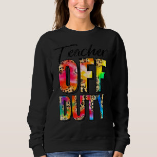 Teacher Off Duty Happy Last Day Of School Tie Dye  Sweatshirt