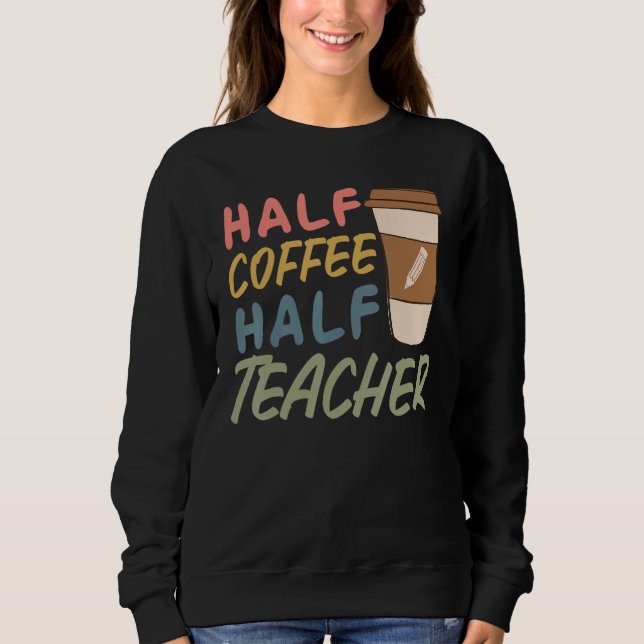 Teacher Quote Sarcastic half coffee half teacher Sweatshirt (Front)