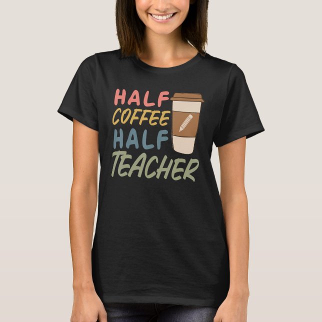Teacher Quote Sarcastic half coffee half teacher T-Shirt (Front)