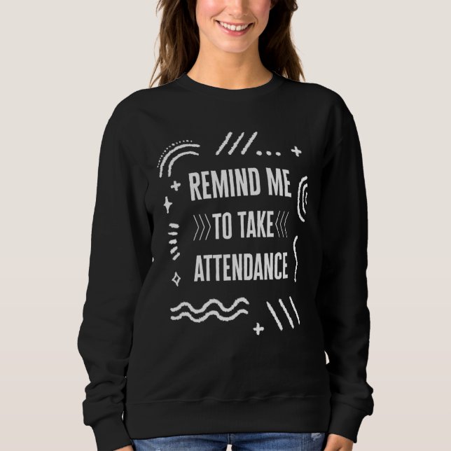 Teacher Remind Me to Take Attendance Teacher's Day Sweatshirt (Front)