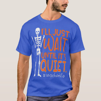 Teacher Skeleton I'll Just Wait Until It's Quiet T T-Shirt
