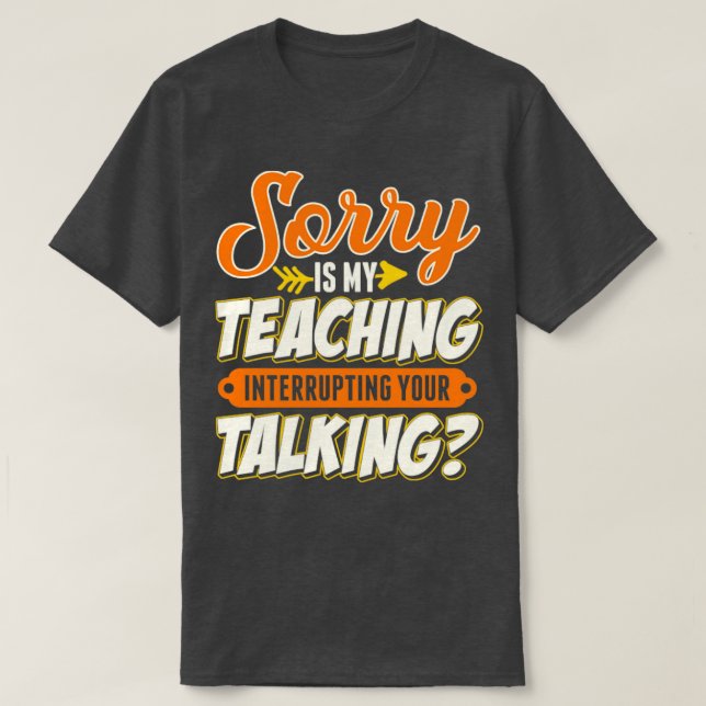 Teacher Sorry Is My Teaching Interrupting Your Tal T-Shirt (Design Front)