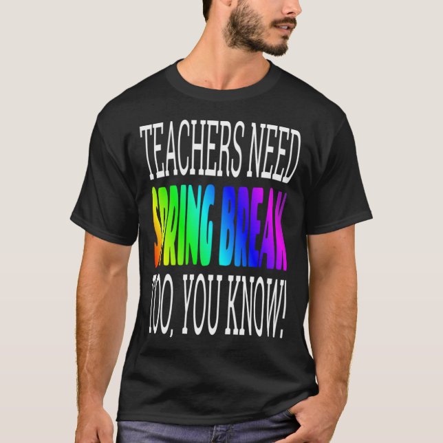 Teacher Spring Break   Teachers Need Spring Break  T-Shirt (Front)