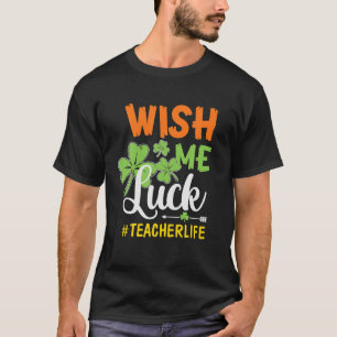 Teacher St Patricks Day Funny Wish Me Luck T-Shirt