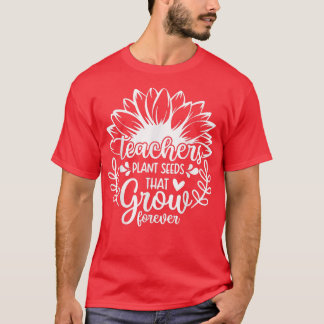 Teacher Sunflower, Teachers Plant Seeds That Grow T-Shirt