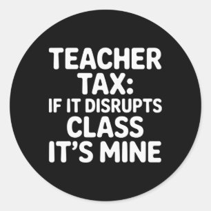 Teacher Tax If It Disrupts Cl It's Mine - _1 Classic Round Sticker