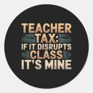 Teacher Tax If It Disrupts Cl It's Mine - _5  Classic Round Sticker