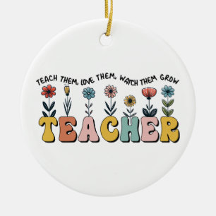 Teacher Teach Them, Love Them, Watch Them Grow Ceramic Ornament