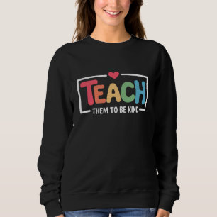 Teacher Teach Them to Be Kind Back to School  Sweatshirt