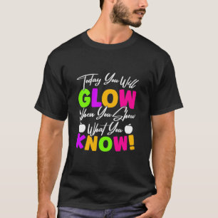 Teacher Today You Will Glow T-Shirt