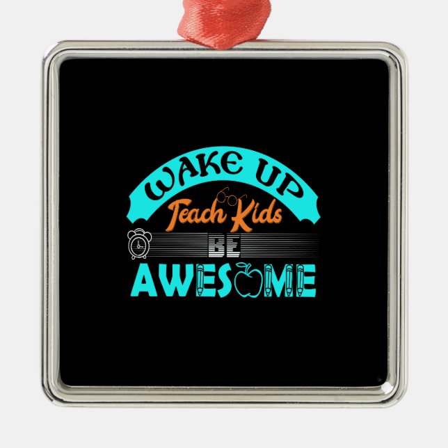 Teacher Wake Up Teach Kids Be Awesome Metal Ornament (Front)