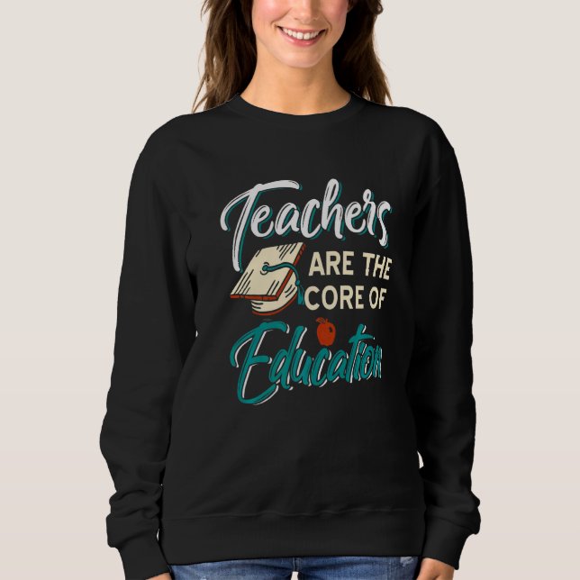 Teachers Are The Core Of Education  Present Sweatshirt (Front)