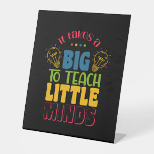 Teacher's Day It Takes A Big To Teach Little Minds Pedestal Sign