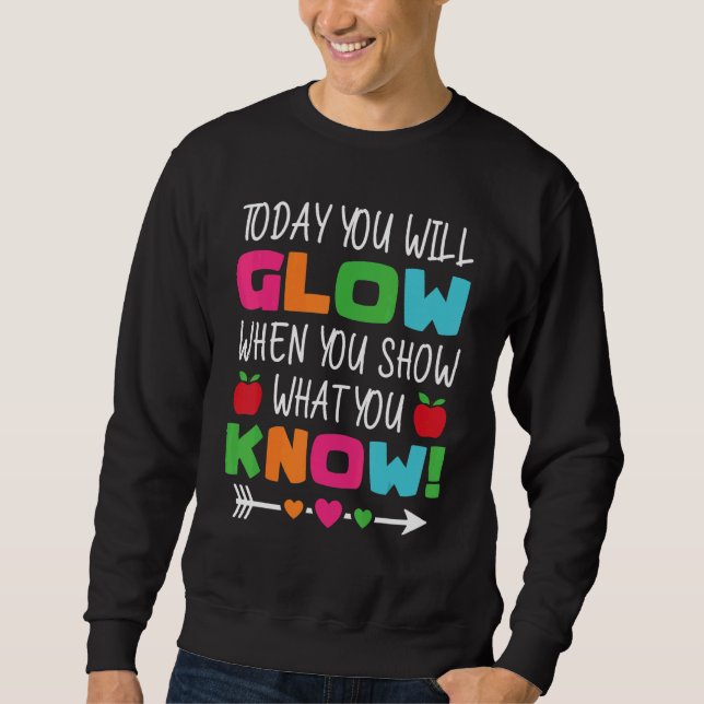 Teachers Day Today You Will Glow When You Show Wha Sweatshirt (Front)