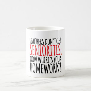 Teachers Don't Get Senioritis Homework Coffee Mug