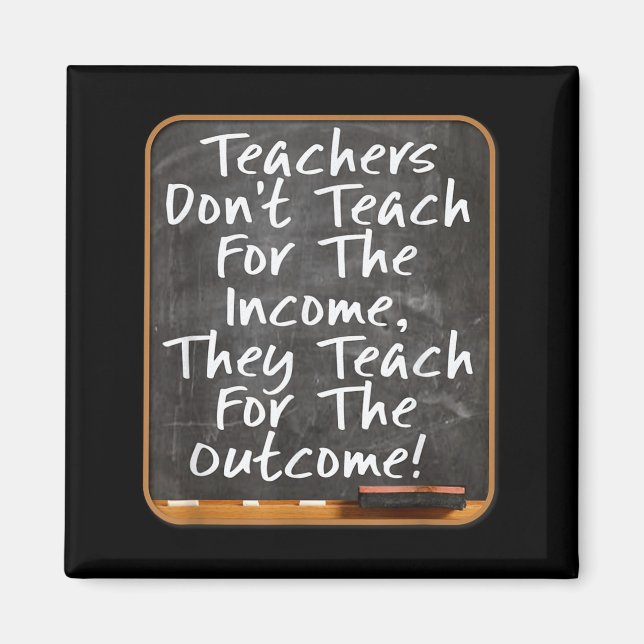 Teachers Don't Teach For Income Teach For Outcome  Magnet (Front)