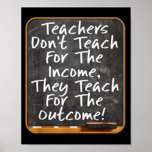 Teachers Don't Teach For Income Teach For Outcome Poster