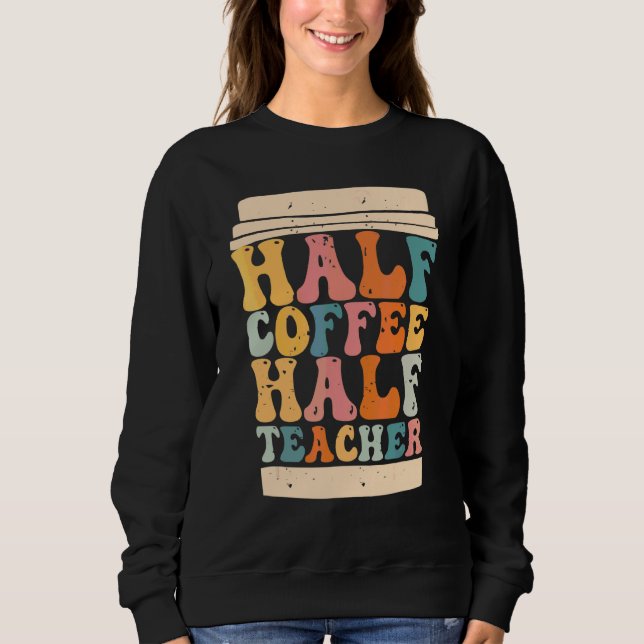 Teachers First Day Of School Half Coffee Half Teac Sweatshirt (Front)