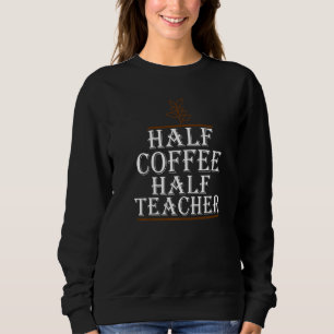 Teachers First Day Of School Half Coffee Half Teac Sweatshirt