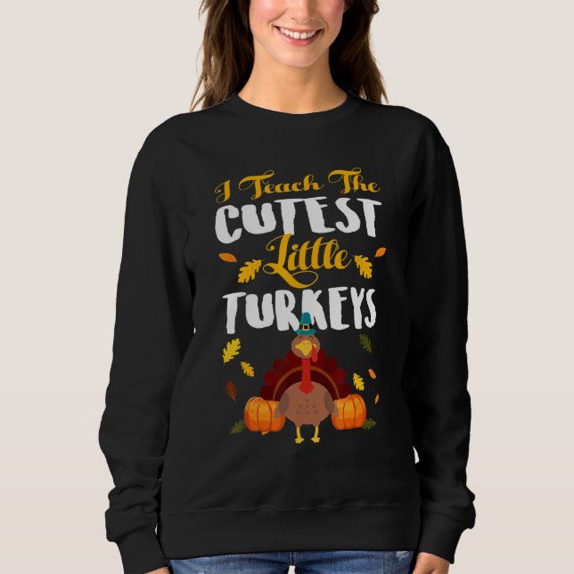 Teachers I Teach The Cutest Little Turkeys Thanksg Sweatshirt (Front)
