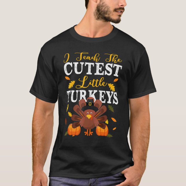 Teachers I Teach The Cutest Little Turkeys Thanksg T-Shirt (Front)